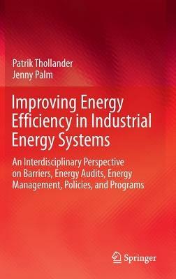 Improving Energy Efficiency in Industrial Energy Systems: An Interdisciplinary Perspective on Barriers, Energy Audits, Energy Management, Policies, and Programs - Patrik Thollander,Jenny Palm - cover