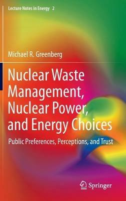 Nuclear Waste Management, Nuclear Power, and Energy Choices: Public Preferences, Perceptions, and Trust - Michael Greenberg - cover