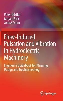 Flow-Induced Pulsation and Vibration in Hydroelectric Machinery: Engineer’s Guidebook for Planning, Design and Troubleshooting - Peter Dörfler,Mirjam Sick,André Coutu - cover