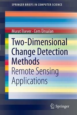 Two-Dimensional Change Detection Methods: Remote Sensing Applications - Murat Ilsever,Cem Ünsalan - cover