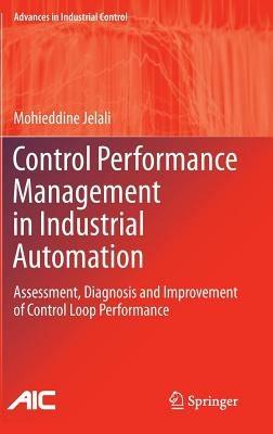 Control Performance Management in Industrial Automation: Assessment, Diagnosis and Improvement of Control Loop Performance - Mohieddine Jelali - cover