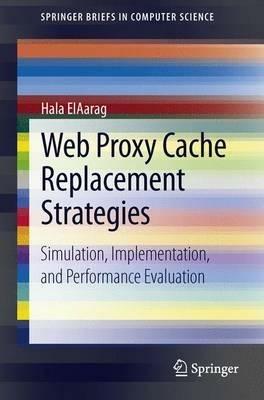 Web Proxy Cache Replacement Strategies: Simulation, Implementation, and Performance Evaluation - Hala ElAarag - cover