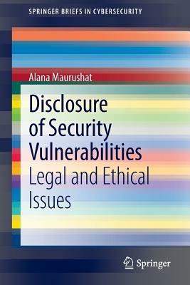 Disclosure of Security Vulnerabilities: Legal and Ethical Issues - Alana Maurushat - cover
