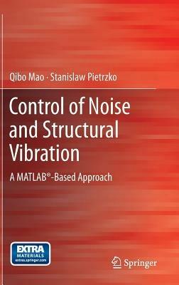 Control of Noise and Structural Vibration: A MATLAB®-Based Approach - Qibo Mao,Stanislaw Pietrzko - cover