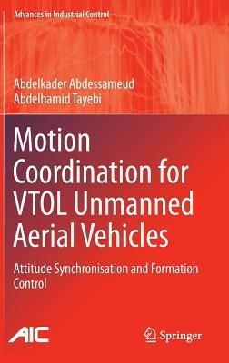Motion Coordination for VTOL Unmanned Aerial Vehicles: Attitude Synchronisation and Formation Control - Abdelkader Abdessameud,Abdelhamid Tayebi - cover