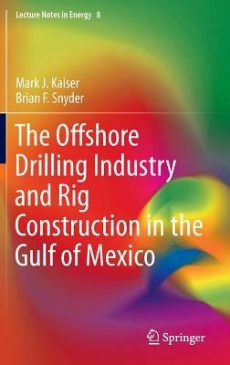 The Offshore Drilling Industry and Rig Construction in the Gulf of Mexico - Mark J Kaiser,Brian F Snyder - cover