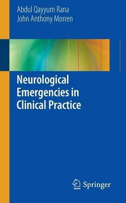 Neurological Emergencies in Clinical Practice - Abdul Qayyum Rana,John Anthony Morren - cover