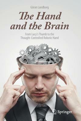The Hand and the Brain: From Lucy's Thumb to the Thought-Controlled Robotic Hand - Göran Lundborg - cover