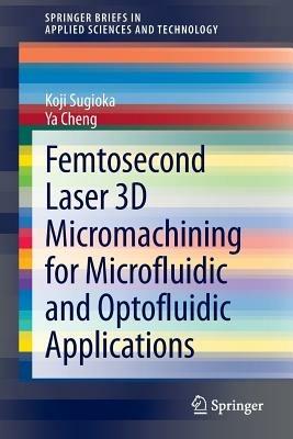 Femtosecond Laser 3D Micromachining for Microfluidic and Optofluidic Applications - Koji Sugioka,Ya Cheng - cover