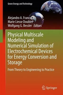 Physical Multiscale Modeling and Numerical Simulation of Electrochemical Devices for Energy Conversion and Storage: From Theory to Engineering to Practice - cover