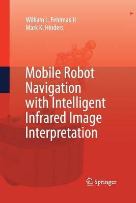 Mobile Robot Navigation with Intelligent Infrared Image Interpretation - William L. Fehlman,Mark K. Hinders - cover