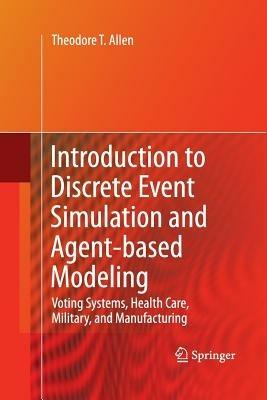 Introduction to Discrete Event Simulation and Agent-based Modeling: Voting Systems, Health Care, Military, and Manufacturing - Theodore T. Allen - cover