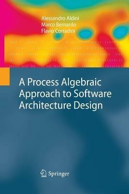 A Process Algebraic Approach to Software Architecture Design - Alessandro Aldini,Marco Bernardo,Flavio Corradini - cover