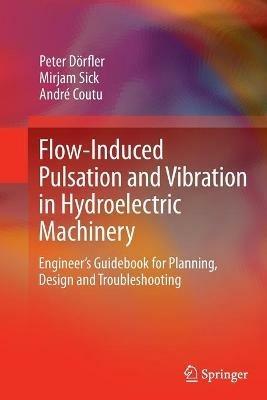 Flow-Induced Pulsation and Vibration in Hydroelectric Machinery: Engineer’s Guidebook for Planning, Design and Troubleshooting - Peter Dörfler,Mirjam Sick,André Coutu - cover