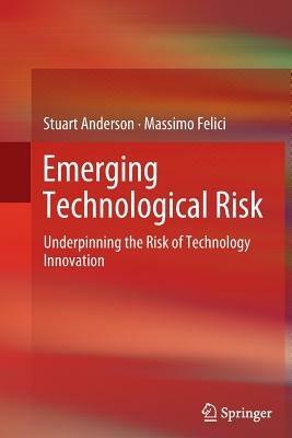 Emerging Technological Risk: Underpinning the Risk of Technology Innovation - Stuart Anderson,Massimo Felici - cover