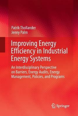 Improving Energy Efficiency in Industrial Energy Systems: An Interdisciplinary Perspective on Barriers, Energy Audits, Energy Management, Policies, and Programs - Patrik Thollander,Jenny Palm - cover