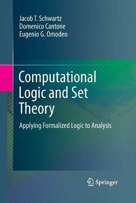 Computational Logic and Set Theory: Applying Formalized Logic to Analysis - Jacob T. Schwartz,Domenico Cantone,Eugenio G. Omodeo - cover