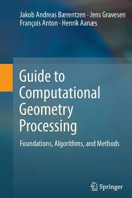Guide to Computational Geometry Processing: Foundations, Algorithms, and Methods - J. Andreas Bærentzen,Jens Gravesen,François Anton - cover
