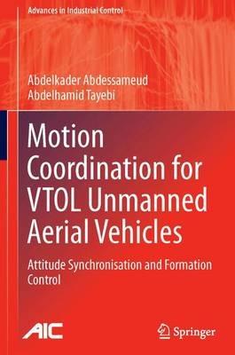 Motion Coordination for VTOL Unmanned Aerial Vehicles: Attitude Synchronisation and Formation Control - Abdelkader Abdessameud,Abdelhamid Tayebi - cover
