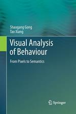 Visual Analysis of Behaviour: From Pixels to Semantics