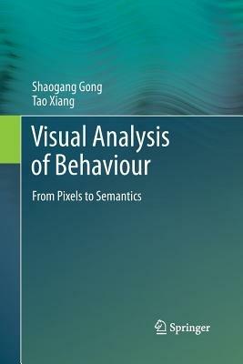 Visual Analysis of Behaviour: From Pixels to Semantics - Shaogang Gong,Tao Xiang - cover