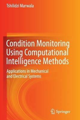 Condition Monitoring Using Computational Intelligence Methods: Applications in Mechanical and Electrical Systems - Tshilidzi Marwala - cover