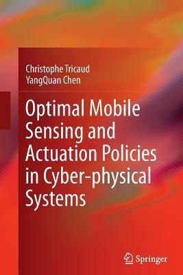 Optimal Mobile Sensing and Actuation Policies in Cyber-physical Systems - Christophe Tricaud,YangQuan Chen - cover