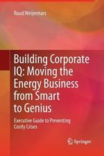 Building Corporate IQ – Moving the Energy Business from Smart to Genius: Executive Guide to Preventing Costly Crises