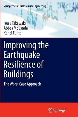 Improving the Earthquake Resilience of Buildings: The worst case approach - Izuru Takewaki,Abbas Moustafa,Kohei Fujita - cover
