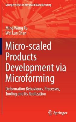 Micro-scaled Products Development via Microforming: Deformation Behaviours, Processes, Tooling and its Realization - Ming Wang Fu,Wai Lun Chan - cover
