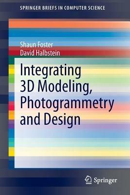 Integrating 3D Modeling, Photogrammetry and Design - Shaun Foster,David Halbstein - cover