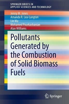 Pollutants Generated by the Combustion of Solid Biomass Fuels - Jenny M Jones,Amanda R Lea-Langton,Lin Ma - cover