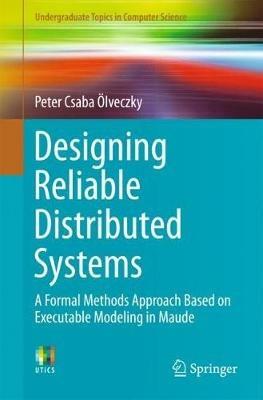 Designing Reliable Distributed Systems: A Formal Methods Approach Based on Executable Modeling in Maude - Peter Csaba Olveczky - cover