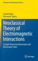Neoclassical Theory of Electromagnetic Interactions: A Single Theory for Macroscopic and Microscopic Scales - Anatoli Babin,Alexander Figotin - cover