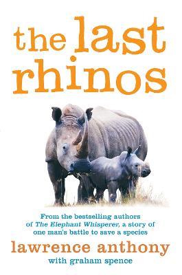 The Last Rhinos: The Powerful Story of One Man's Battle to Save a Species - Lawrence Anthony,Graham Spence - cover
