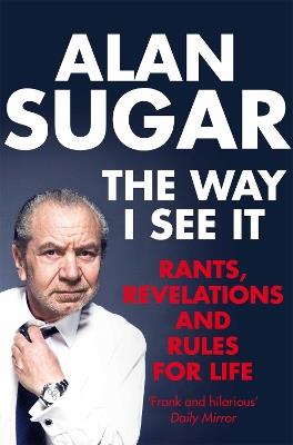 The Way I See It: Rants, Revelations And Rules For Life - Alan Sugar - cover