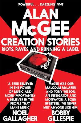 Creation Stories: Riots, Raves and Running a Label - Alan McGee - cover