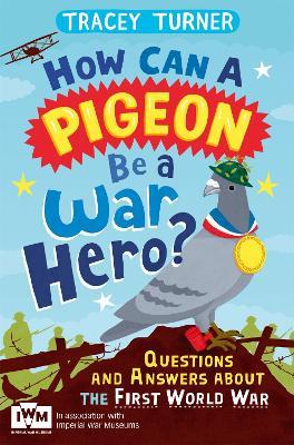 How Can a Pigeon Be a War Hero? And Other Very Important Questions and Answers About the First World War: Published in Association with Imperial War Museums - Tracey Turner - cover