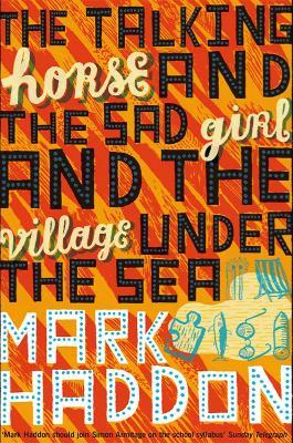 The Talking Horse and the Sad Girl and the Village Under the Sea - Mark Haddon - cover