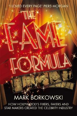 The Fame Formula: How Hollywood's Fixers, Fakers and Star Makers Created the Celebrity Industry - Mark Borkowski - cover