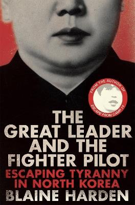 The Great Leader and the Fighter Pilot: Escaping Tyranny in North Korea - Blaine Harden - cover