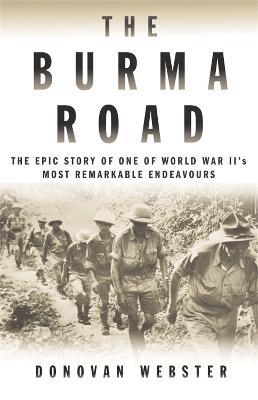 The Burma Road: The Epic Story of One of World War II's Most Remarkable Endeavours - Donovan Webster - cover
