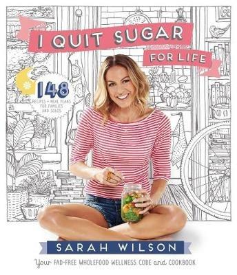 I Quit Sugar for Life: Your Fad-free Wholefood Wellness Code and Cookbook - Sarah Wilson - cover