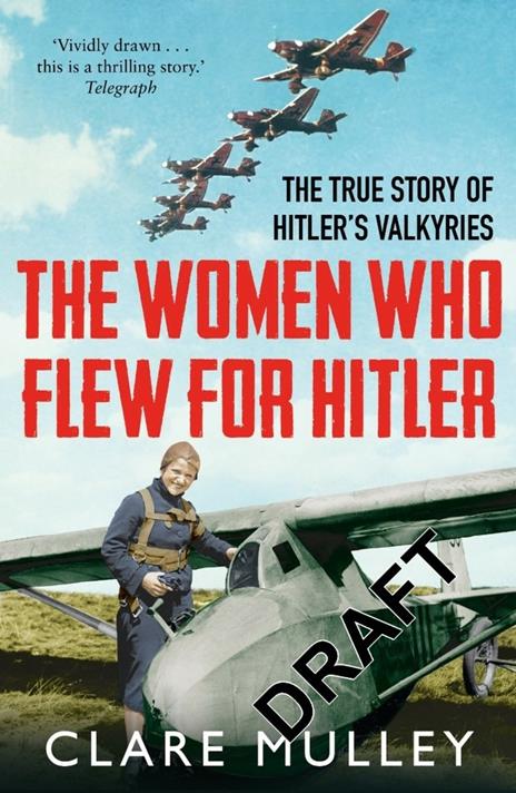 The Women Who Flew for Hitler: The True Story of Hitler's Valkyries - Clare Mulley - 2