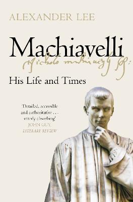 Machiavelli: His Life and Times - Alexander Lee - cover