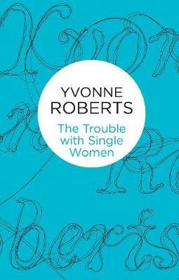 The Trouble with Single Women - Yvonne Roberts - cover