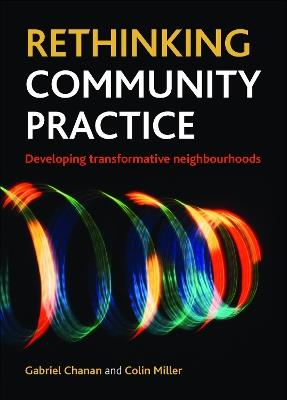 Rethinking Community Practice: Developing Transformative Neighbourhoods - Gabriel Chanan,Colin Miller - cover