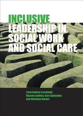 Inclusive Leadership in Social Work and Social Care - Trish Hafford-Letchfield,Sharon Lambley,Gary Spolander - cover