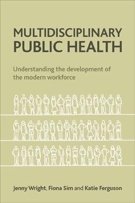 Multidisciplinary Public Health: Understanding the Development of the Modern Workforce - Jenny Wright,Fiona Sim,Katie Ferguson - cover