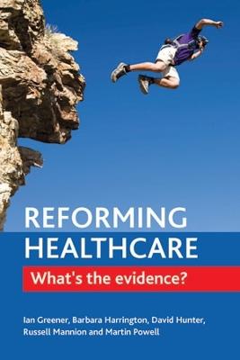 Reforming Healthcare: What's the Evidence? - Ian Greener,Barbara E. Harrington,David J. Hunter - cover